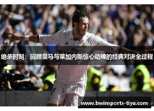 绝杀时刻：回顾皇马与莱加内斯惊心动魄的经典对决全过程