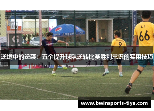 逆境中的逆袭：五个提升球队逆转比赛胜利意识的实用技巧