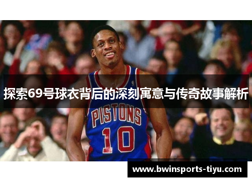 探索69号球衣背后的深刻寓意与传奇故事解析