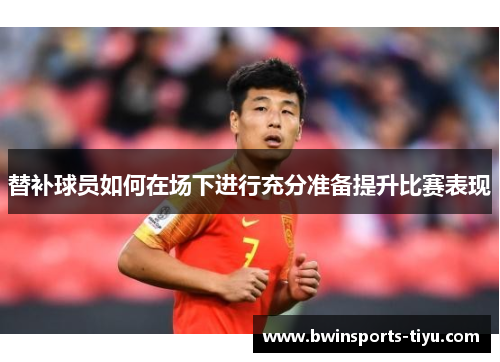 替补球员如何在场下进行充分准备提升比赛表现