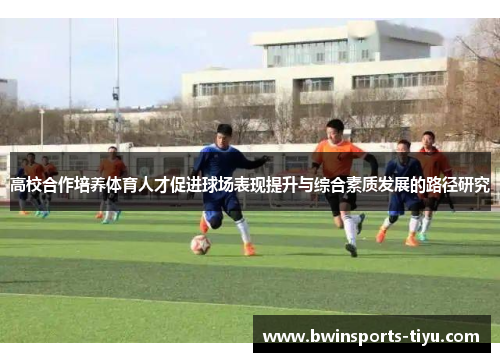 高校合作培养体育人才促进球场表现提升与综合素质发展的路径研究