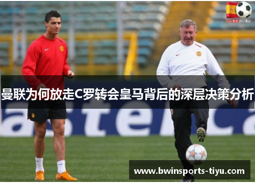 曼联为何放走C罗转会皇马背后的深层决策分析